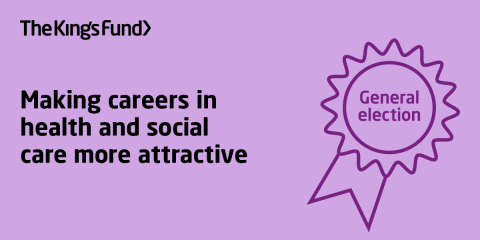 Making careers in health and social care more attractive | The King's Fund